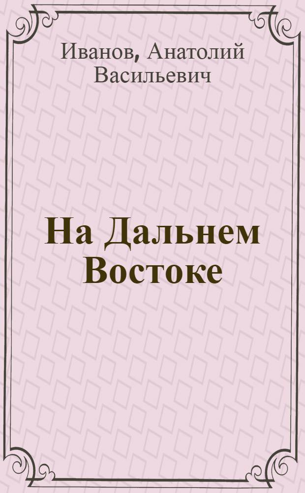 На Дальнем Востоке : Роман