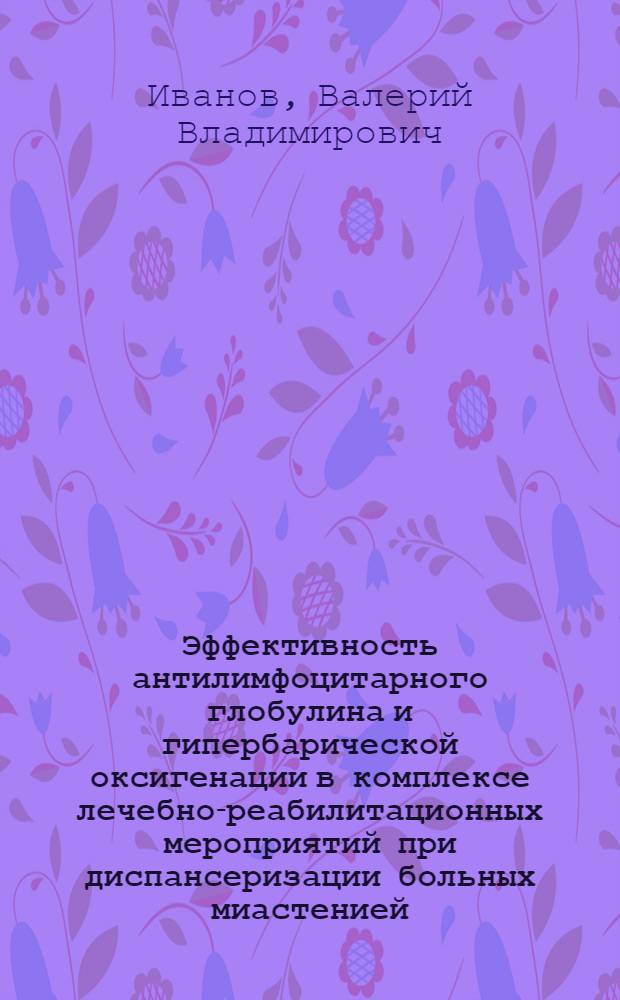 Эффективность антилимфоцитарного глобулина и гипербарической оксигенации в комплексе лечебно-реабилитационных мероприятий при диспансеризации больных миастенией : Автореф. дис. на соиск. учен. степ. канд. мед. наук : (14.00.13)