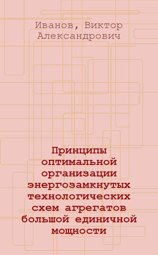 Принципы оптимальной организации энергозамкнутых технологических схем агрегатов большой единичной мощности : (На примере агрегатов пр-ва аммиака и метанола) : Автореф. дис. на соиск. учен. степ. д. т. н
