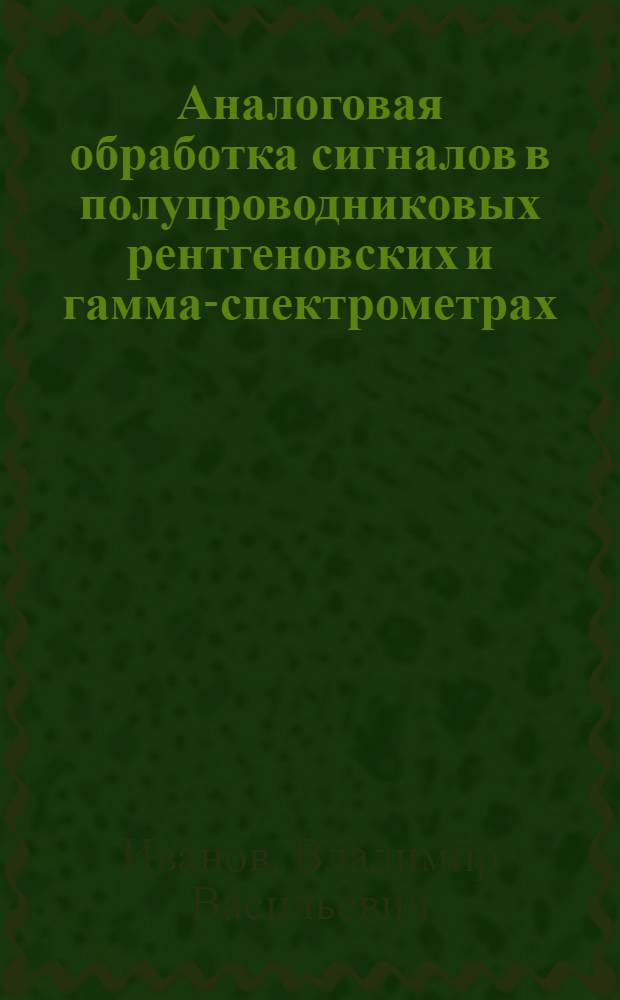 Аналоговая обработка сигналов в полупроводниковых рентгеновских и гамма-спектрометрах : Автореф. дис. на соиск. учен. степ. канд. техн. наук : (01.04.01)