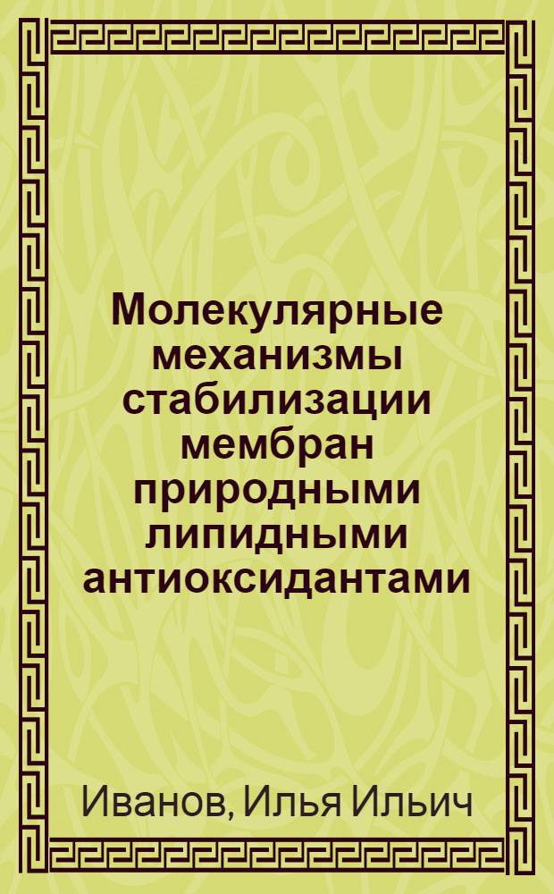 Молекулярные механизмы стабилизации мембран природными липидными антиоксидантами : Автореф. дис. на соиск. учен. степ. д-ра биол. наук : (03.00.02)