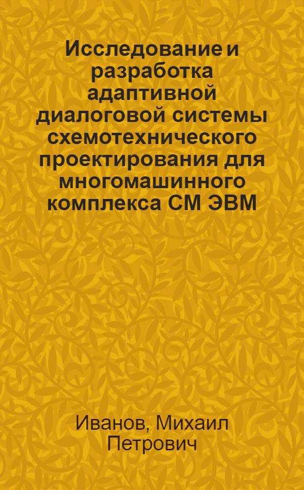 Исследование и разработка адаптивной диалоговой системы схемотехнического проектирования для многомашинного комплекса СМ ЭВМ : Автореф. дис. на соиск. учен. степ. канд. техн. наук : (05.13.12)
