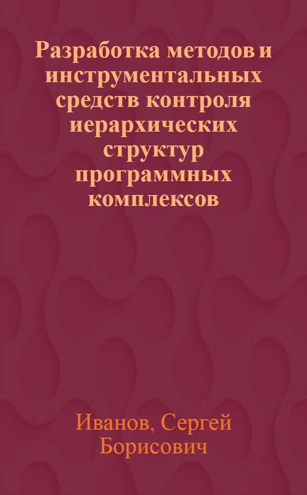 Разработка методов и инструментальных средств контроля иерархических структур программных комплексов : Автореф. дис. на соиск. учен. степ. канд. техн. наук : (05.13.13; 05.13.11)