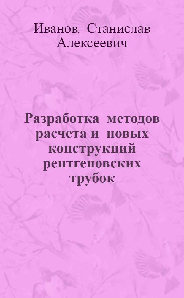 Разработка методов расчета и новых конструкций рентгеновских трубок : Автореф. дис. на соиск. учен. степ. д. т. н