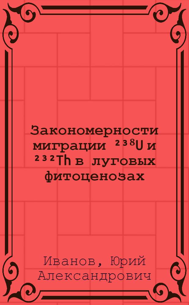 Закономерности миграции ²³⁸U и ²³²Th в луговых фитоценозах : Автореф. дис. на соиск. учен. степ. к. б. н