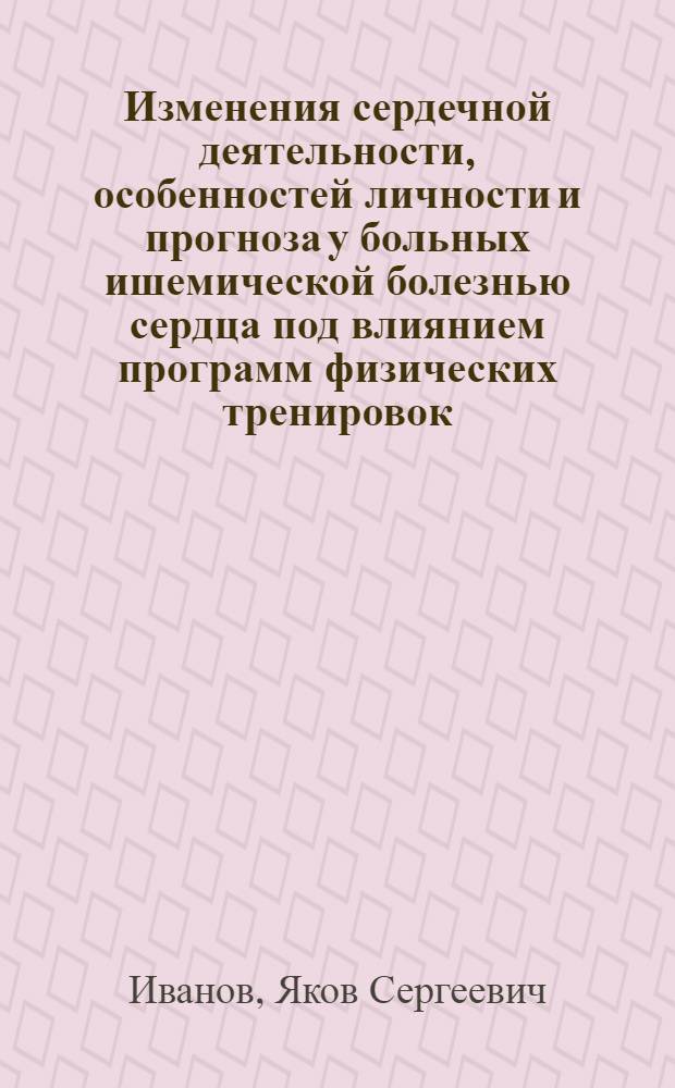 Изменения сердечной деятельности, особенностей личности и прогноза у больных ишемической болезнью сердца под влиянием программ физических тренировок : Автореф. дис. на соиск. учен. степ. канд. мед. наук : (14.00.06; 14.00.12)