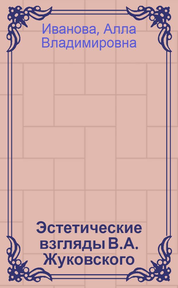 Эстетические взгляды В.А. Жуковского : Автореф. дис. на соиск. учен. степ. канд. филос. наук. (09.00.04)