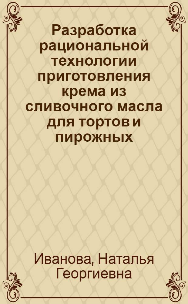 Разработка рациональной технологии приготовления крема из сливочного масла для тортов и пирожных : Автореф. дис. на соиск. учен. степ. канд. техн. наук : (05.18.01)