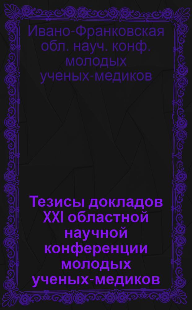 Тезисы докладов XXI областной научной конференции молодых ученых-медиков