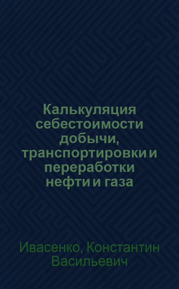 Калькуляция себестоимости добычи, транспортировки и переработки нефти и газа : Учеб. пособие