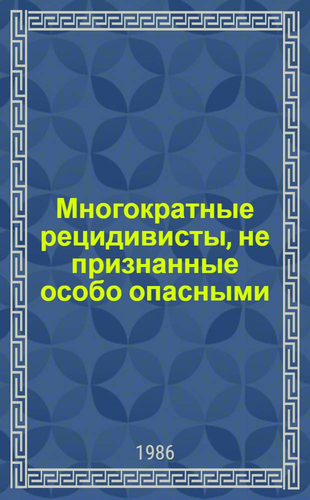 Многократные рецидивисты, не признанные особо опасными: криминологический и уголовно-правовой аспекты : Автореф. дис. на соиск. учен. степ. к. ю. н