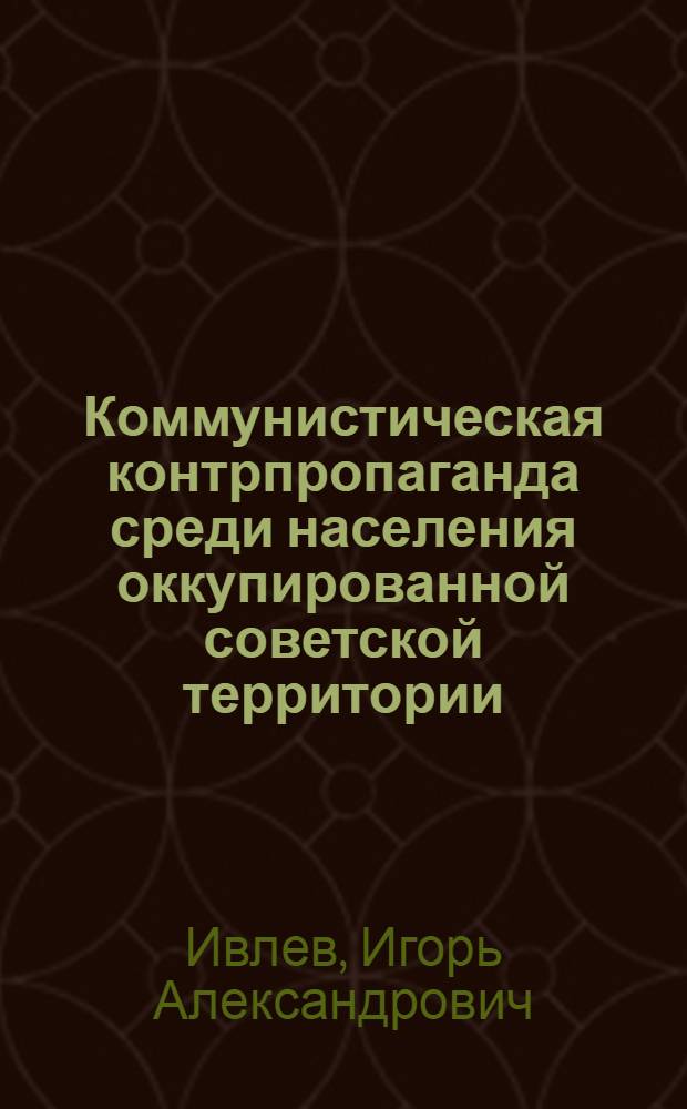 Коммунистическая контрпропаганда среди населения оккупированной советской территории (1941-1944) : Автореф. дис. на соиск. учен. степ. канд. ист. наук : (07.00.01)