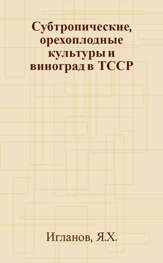 Субтропические, орехоплодные культуры и виноград в ТССР : Учеб. пособие