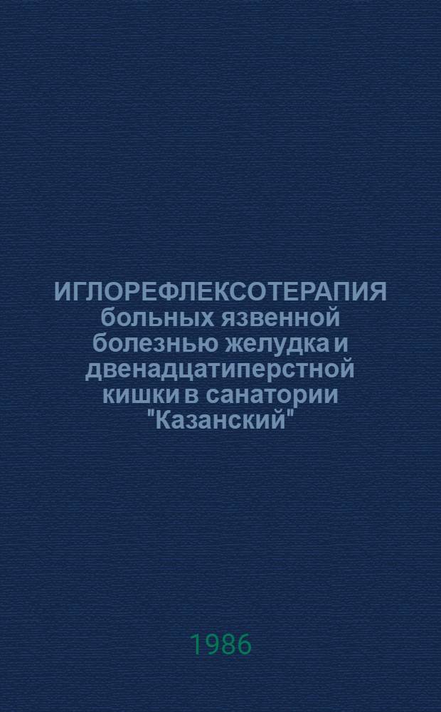 ИГЛОРЕФЛЕКСОТЕРАПИЯ больных язвенной болезнью желудка и двенадцатиперстной кишки в санатории "Казанский" : Пособие для врачей-курсантов цикла рефлексотерапии и врачей санаториев : Метод. рекомендации