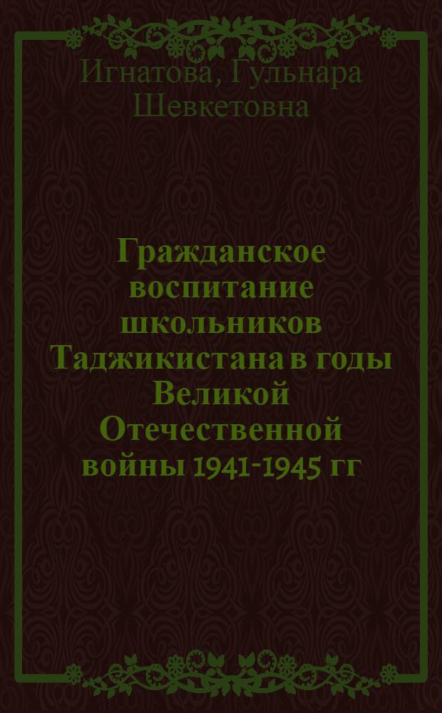 Гражданское воспитание школьников Таджикистана в годы Великой Отечественной войны 1941-1945 гг. : Автореф. дис. на соиск. учен. степ. канд. пед. наук : (13.00.01)