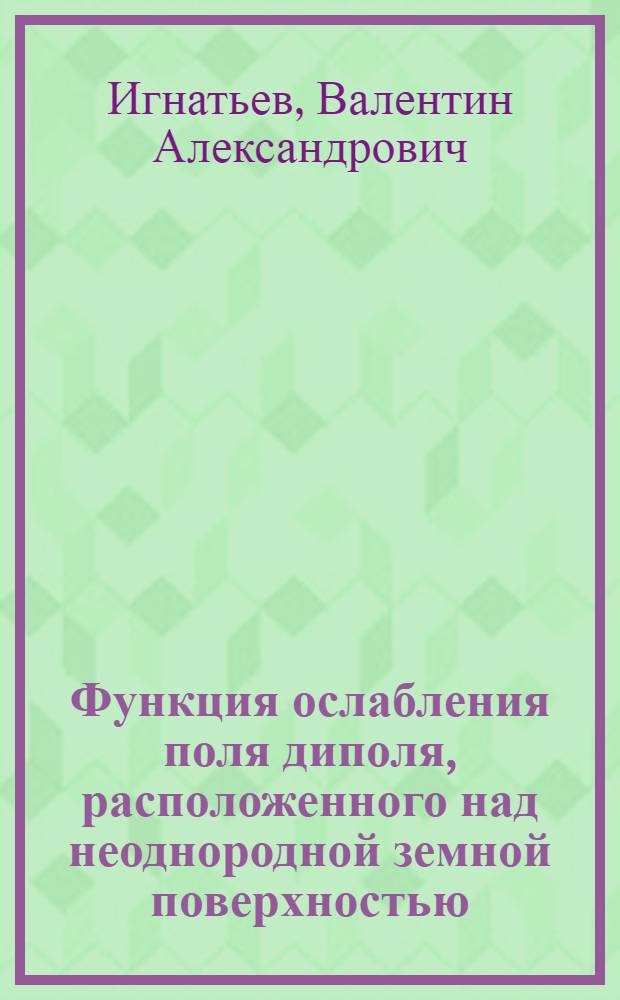 Функция ослабления поля диполя, расположенного над неоднородной земной поверхностью : (Влияние экранов, металлизации, рельефа) : Автореф. дис. на соиск. учен. степ. канд. техн. наук : (01.04.03)