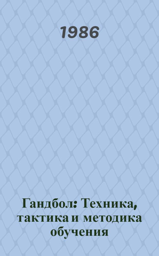 Гандбол : Техника, тактика и методика обучения : Учеб. пособие для студентов пед. фак. ГЦОЛИФКа