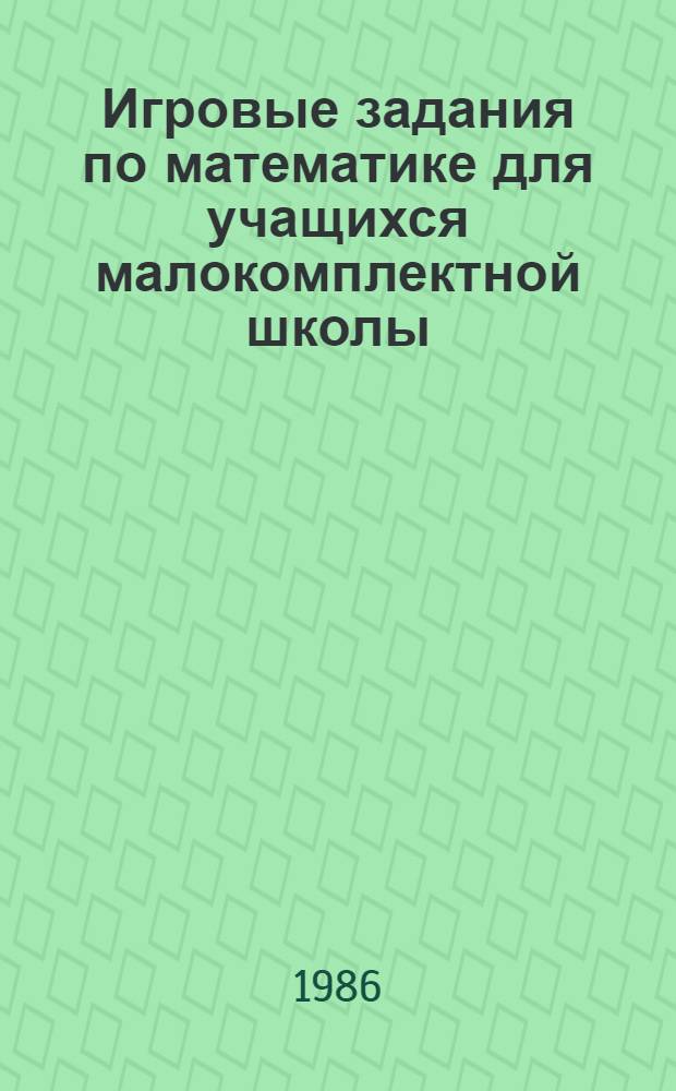 Игровые задания по математике для учащихся малокомплектной школы : 2, 3, 4 кл