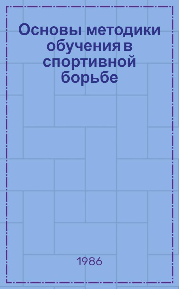 Основы методики обучения в спортивной борьбе : Метод. разраб. для студентов, слушателей Высш. шк. тренеров, фак. усовершенствования и повышения квалификации ГЦОЛИФКа