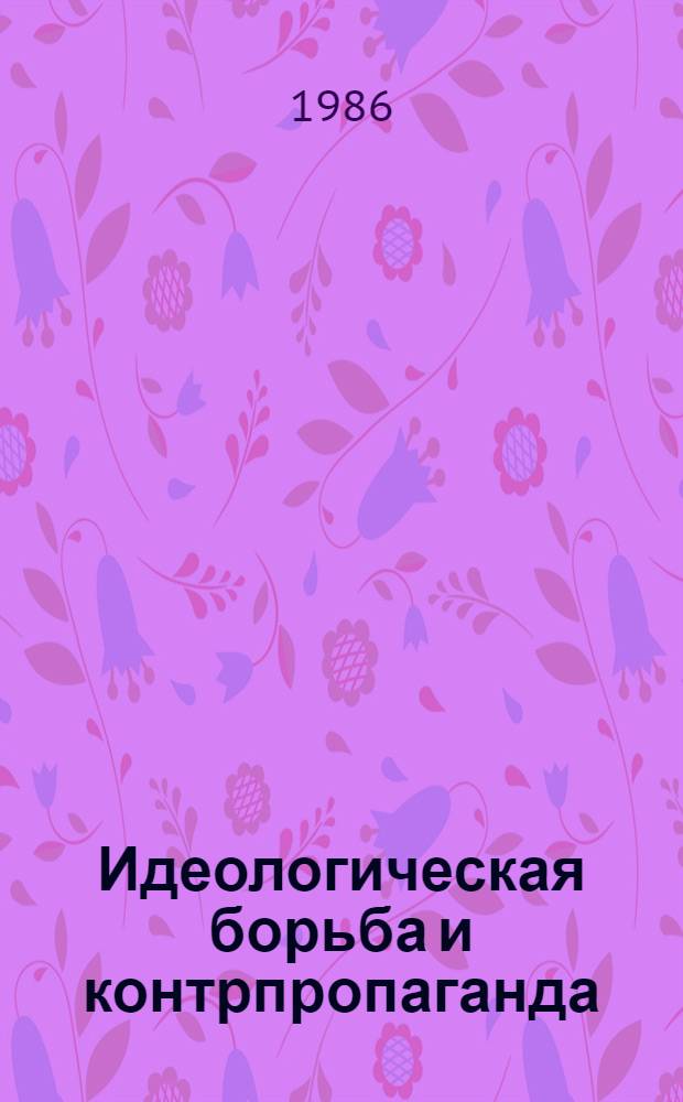 Идеологическая борьба и контрпропаганда : Библиогр. указ. по вопр. методол., методики и орг. контрпропаганды
