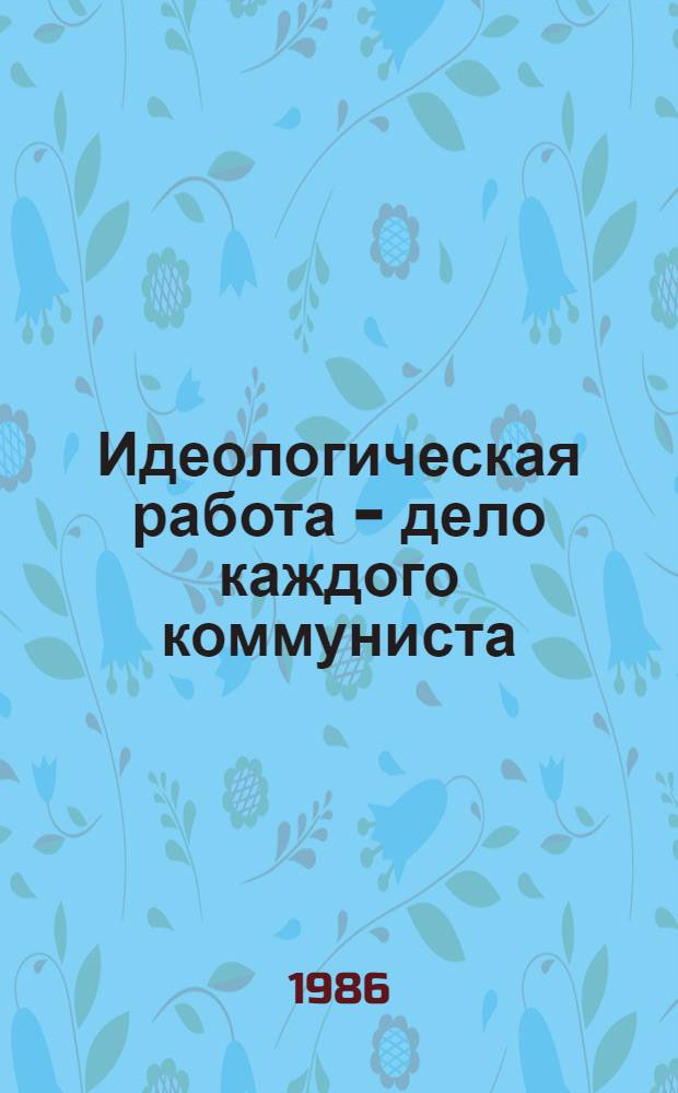 Идеологическая работа - дело каждого коммуниста : Из опыта работы