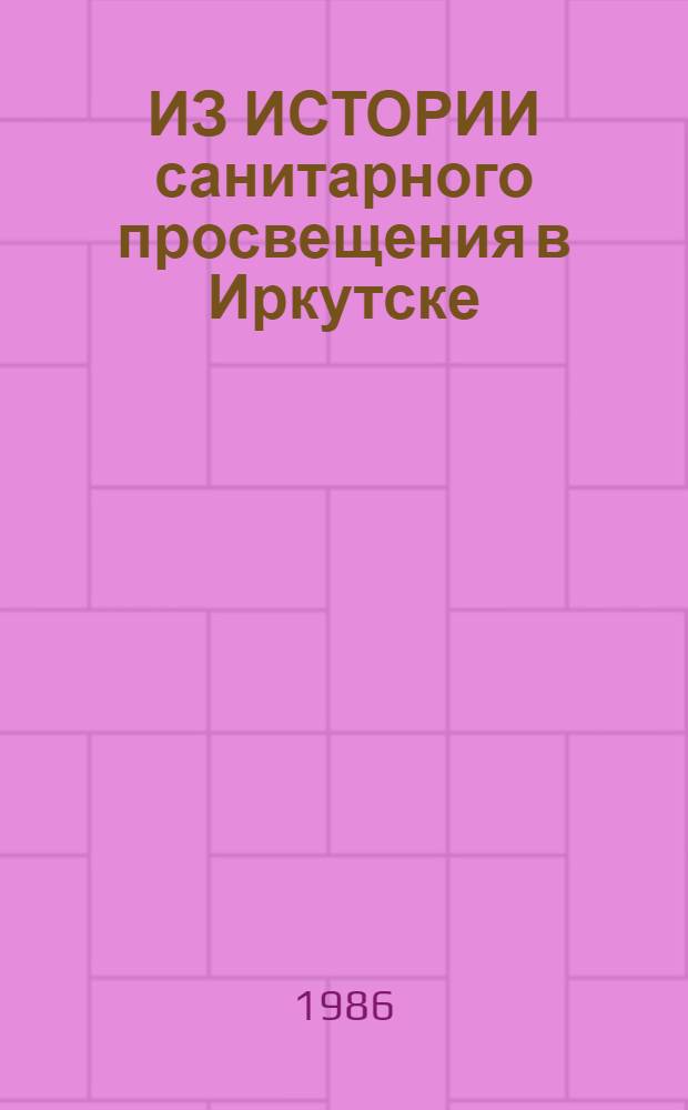 ИЗ ИСТОРИИ санитарного просвещения в Иркутске (1924-1928 ) : Метод. рекомендации