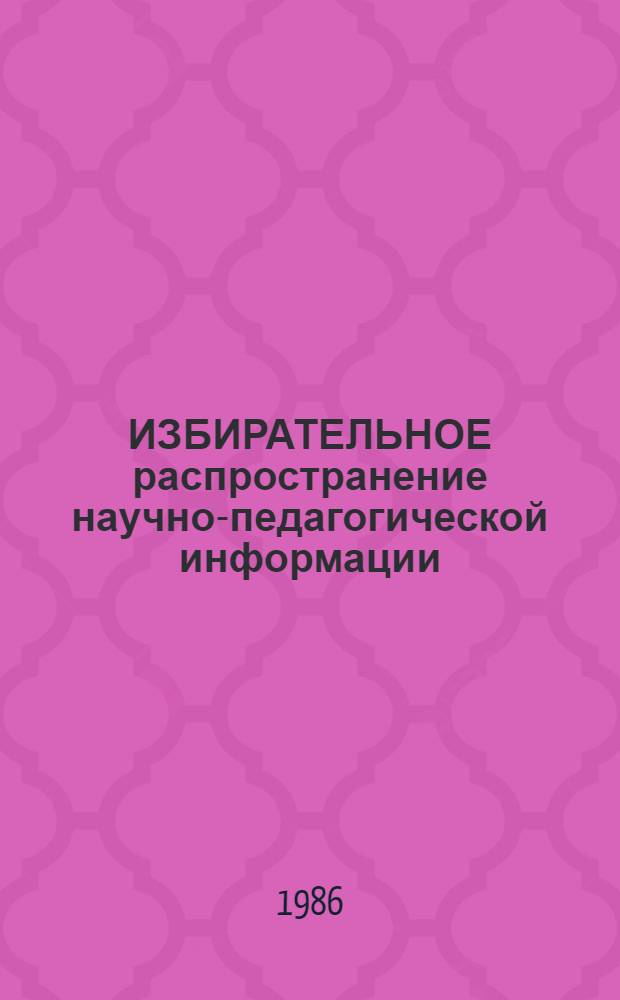 ИЗБИРАТЕЛЬНОЕ распространение научно-педагогической информации : Метод. разраб