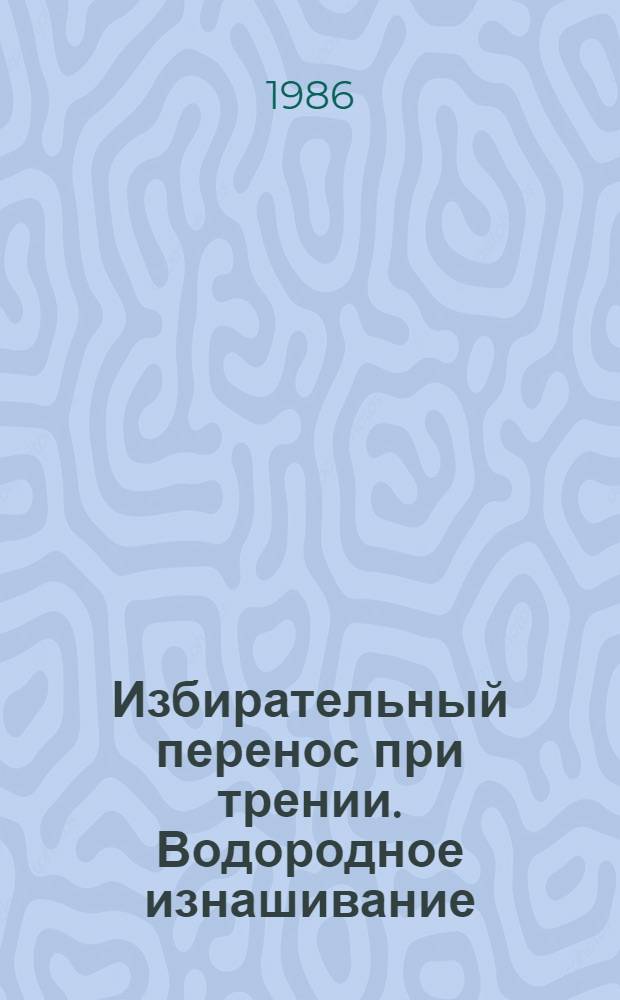 Избирательный перенос при трении. Водородное изнашивание : Библиогр. указ. опубл. лит. за 1956-1985 гг