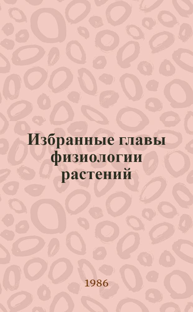 Избранные главы физиологии растений : Учеб. пособие для вузов по спец. "Биология"