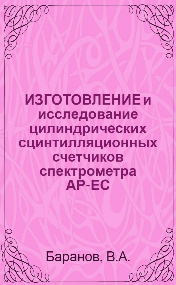 ИЗГОТОВЛЕНИЕ и исследование цилиндрических сцинтилляционных счетчиков спектрометра АР-ЕС