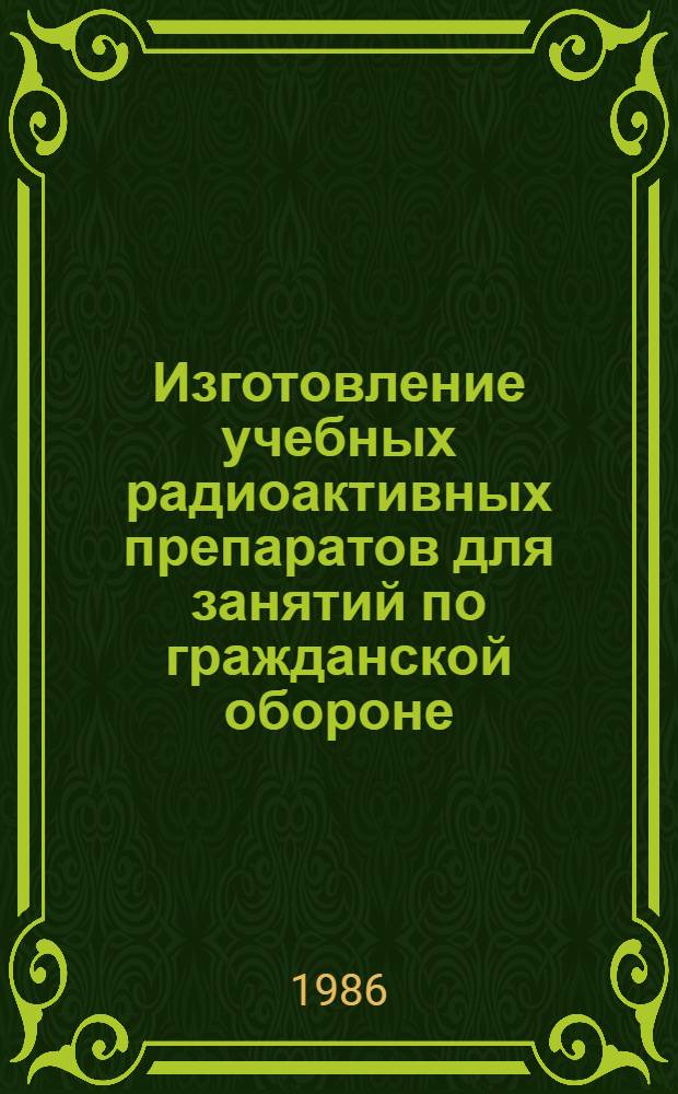 Изготовление учебных радиоактивных препаратов для занятий по гражданской обороне : (Метод. рекомендации с правом переизд. мест. органами здравоохранения)