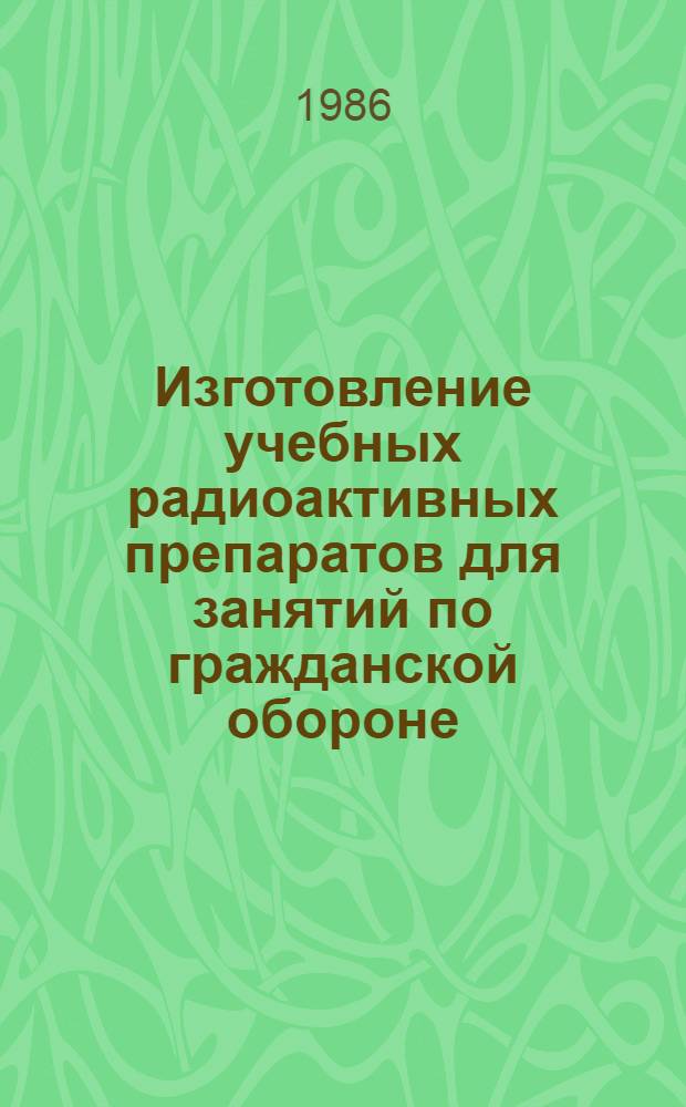 Изготовление учебных радиоактивных препаратов для занятий по гражданской обороне : (Метод. указания)