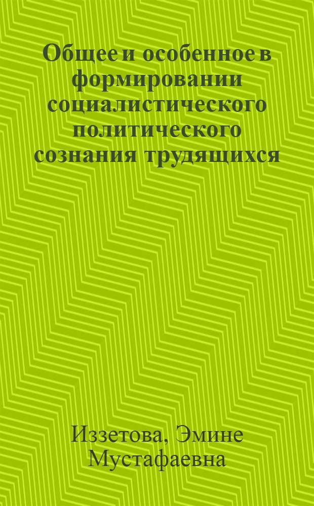 Общее и особенное в формировании социалистического политического сознания трудящихся : Автореф. дис. на соиск. учен. степ. к. филос. н