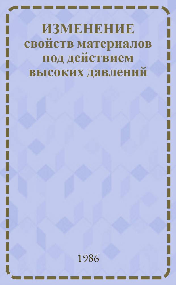 ИЗМЕНЕНИЕ свойств материалов под действием высоких давлений : Сб. науч. тр