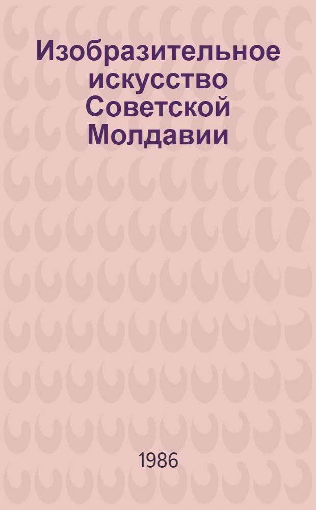 Изобразительное искусство Советской Молдавии : (Рек. библиогр. указ.)
