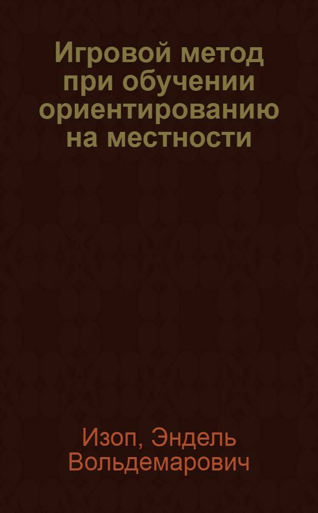 Игровой метод при обучении ориентированию на местности : Метод. указания для учителя и ответы заданиям рабочей тетр. : Перевод