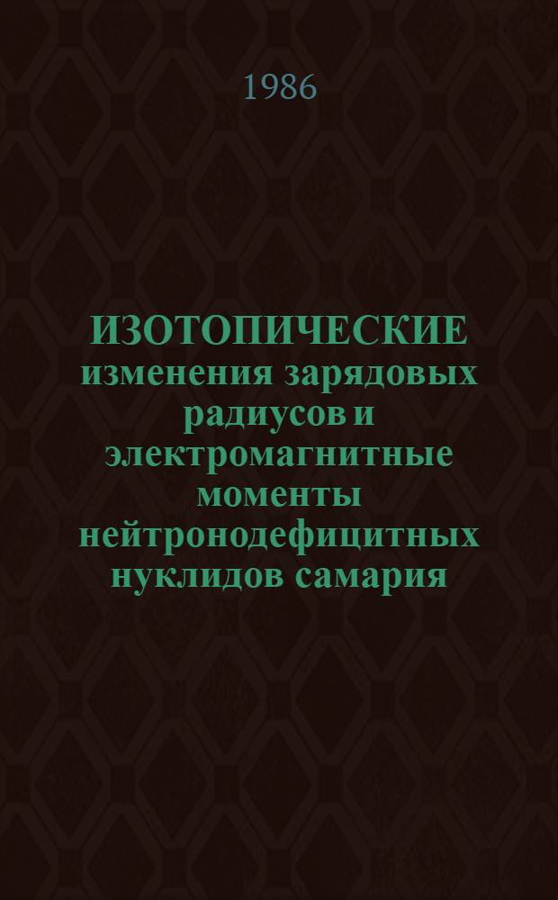 ИЗОТОПИЧЕСКИЕ изменения зарядовых радиусов и электромагнитные моменты нейтронодефицитных нуклидов самария