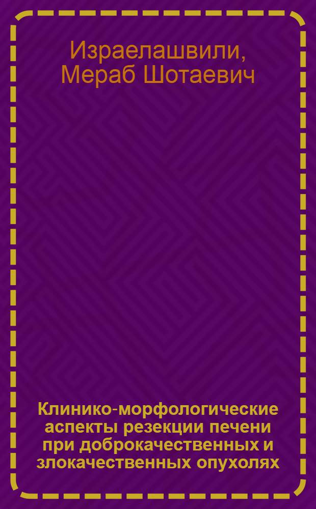 Клинико-морфологические аспекты резекции печени при доброкачественных и злокачественных опухолях : Автореф. дис. на соиск. учен. степ. д-ра мед. наук : (14.00.16; 14.00.27)