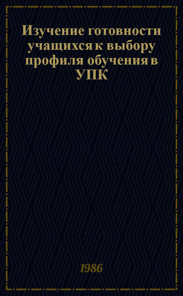 Изучение готовности учащихся к выбору профиля обучения в УПК : Метод. рекомендации для опыт.-эксперим. работы