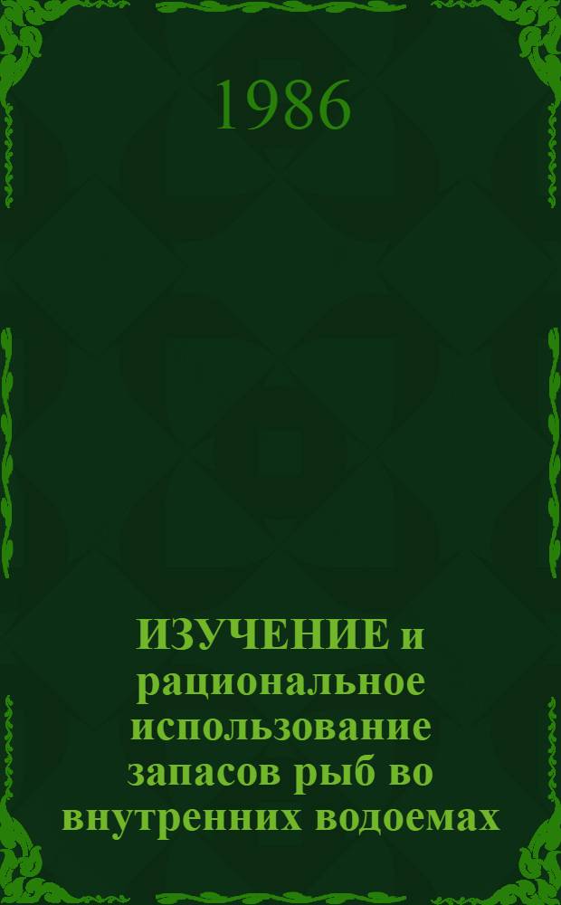 ИЗУЧЕНИЕ и рациональное использование запасов рыб во внутренних водоемах : Сб. ст.