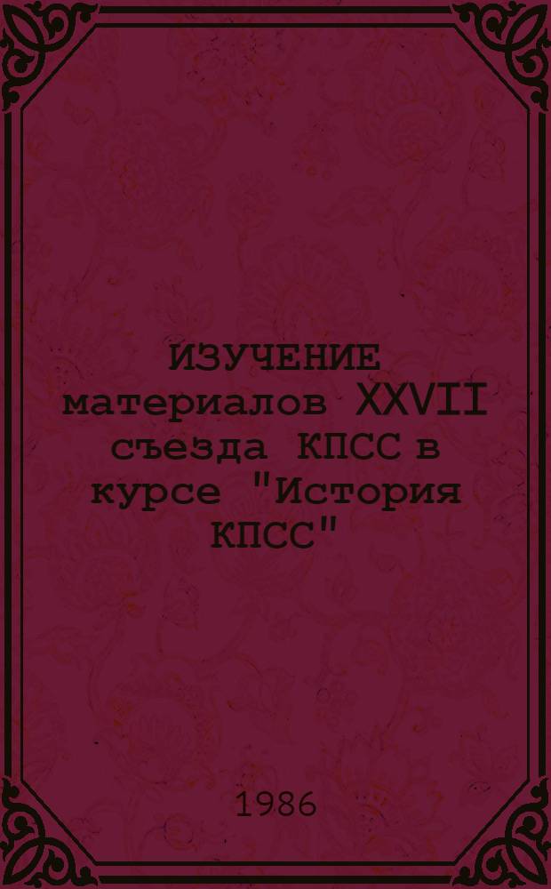 ИЗУЧЕНИЕ материалов XXVII съезда КПСС в курсе "История КПСС" : Метод. разраб. для студентов заоч. отд-ния