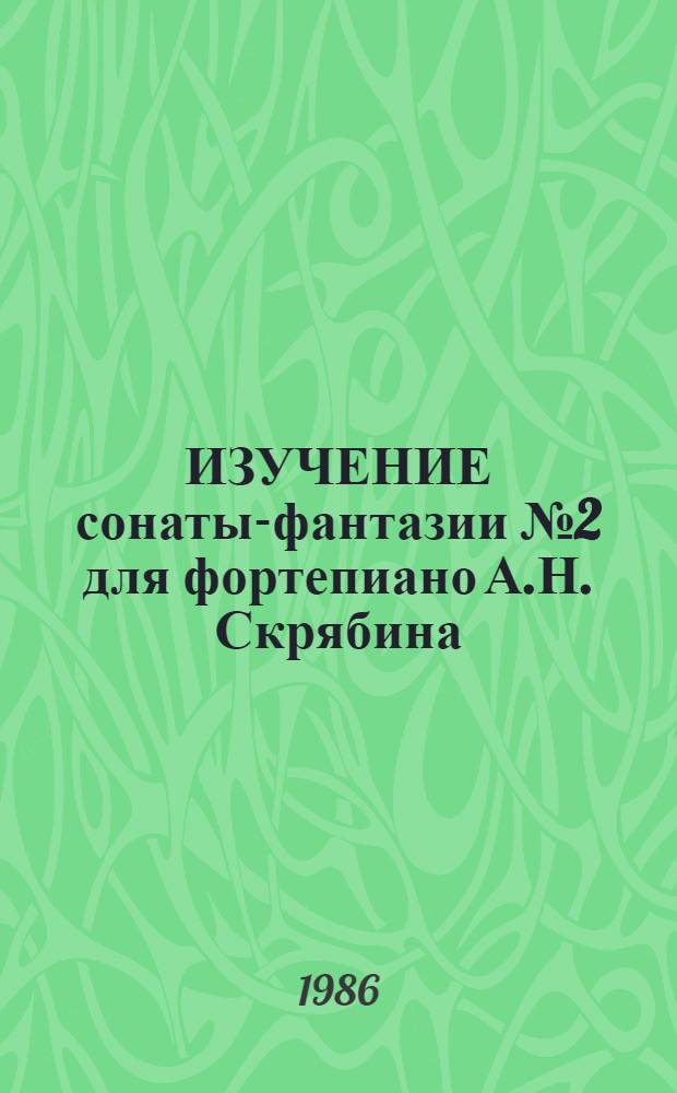 ИЗУЧЕНИЕ сонаты-фантазии № 2 для фортепиано А.Н. Скрябина : Метод. рекомендации для педагогов - пианистов - слушателей Факультета повышения квалификации ЛОЛГК