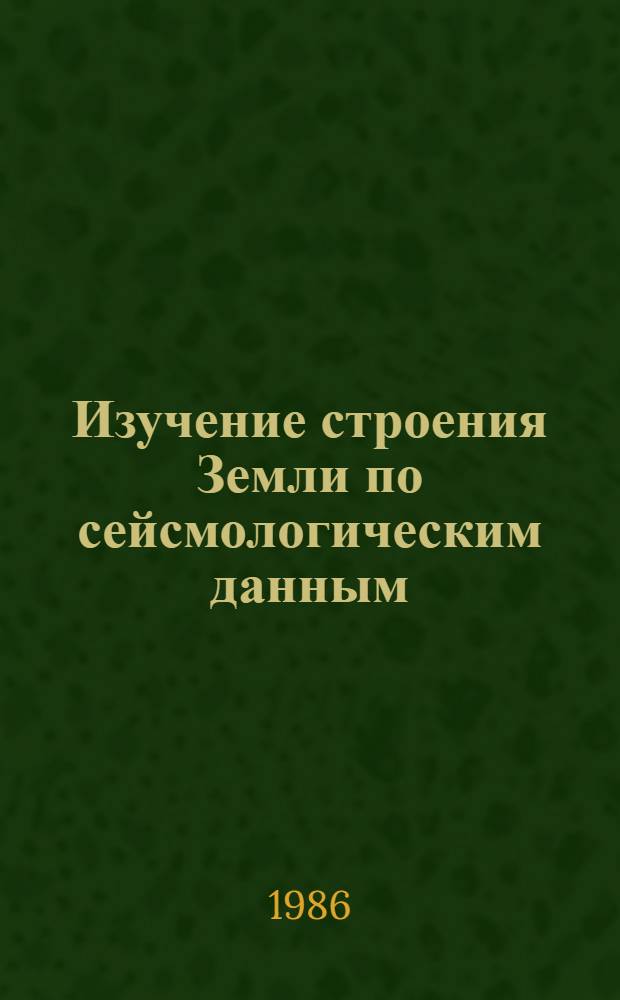 Изучение строения Земли по сейсмологическим данным : Сб. науч. тр