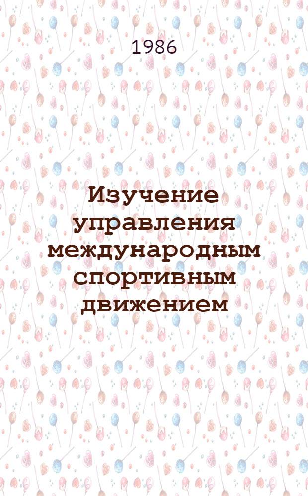 Изучение управления международным спортивным движением : (Метод. пособие)