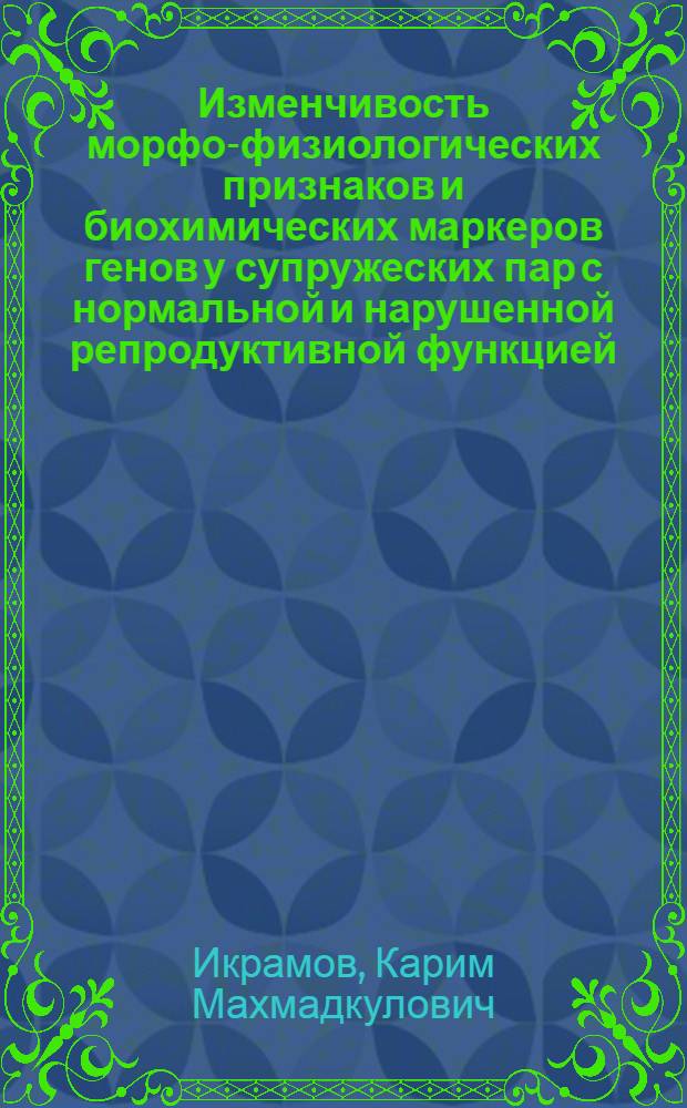 Изменчивость морфо-физиологических признаков и биохимических маркеров генов у супружеских пар с нормальной и нарушенной репродуктивной функцией : Автореф. дис. на соиск. учен. степ. биол. наук : (03.00.15)