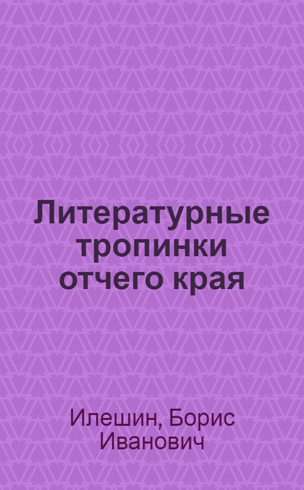 Литературные тропинки отчего края : О жизни и творчестве писателей и поэтов, родившихся и живших на Тамбовщине