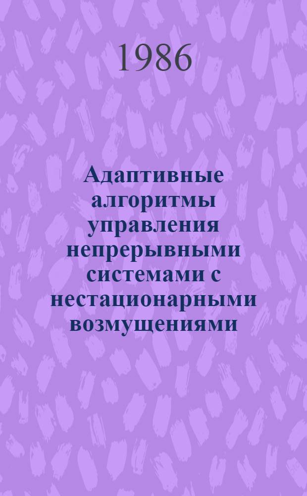 Адаптивные алгоритмы управления непрерывными системами с нестационарными возмущениями : Автореф. дис. на соиск. учен. степ. канд. техн. наук : (05.13.01)