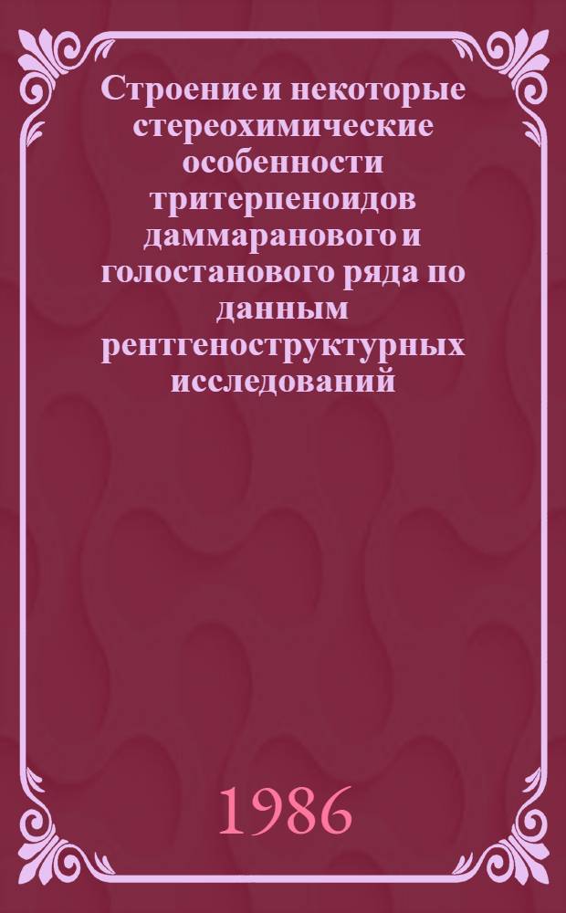Строение и некоторые стереохимические особенности тритерпеноидов даммаранового и голостанового ряда по данным рентгеноструктурных исследований : Автореф. дис. на соиск. учен. степ. канд. хим. наук : (02.00.10)