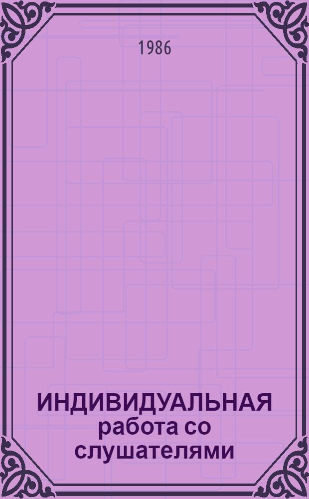 ИНДИВИДУАЛЬНАЯ работа со слушателями : (Практикум по пед., психол. и метод. аспектам полит. учебы молодежи)