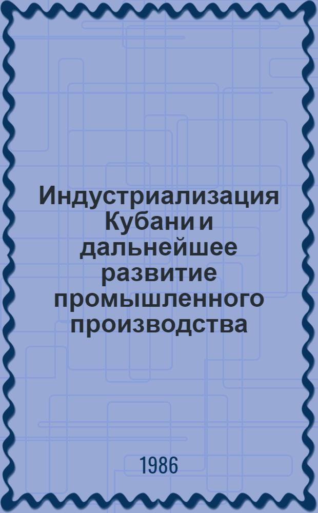 Индустриализация Кубани и дальнейшее развитие промышленного производства (1920-1985 гг.) : Межвуз. сб. науч. тр